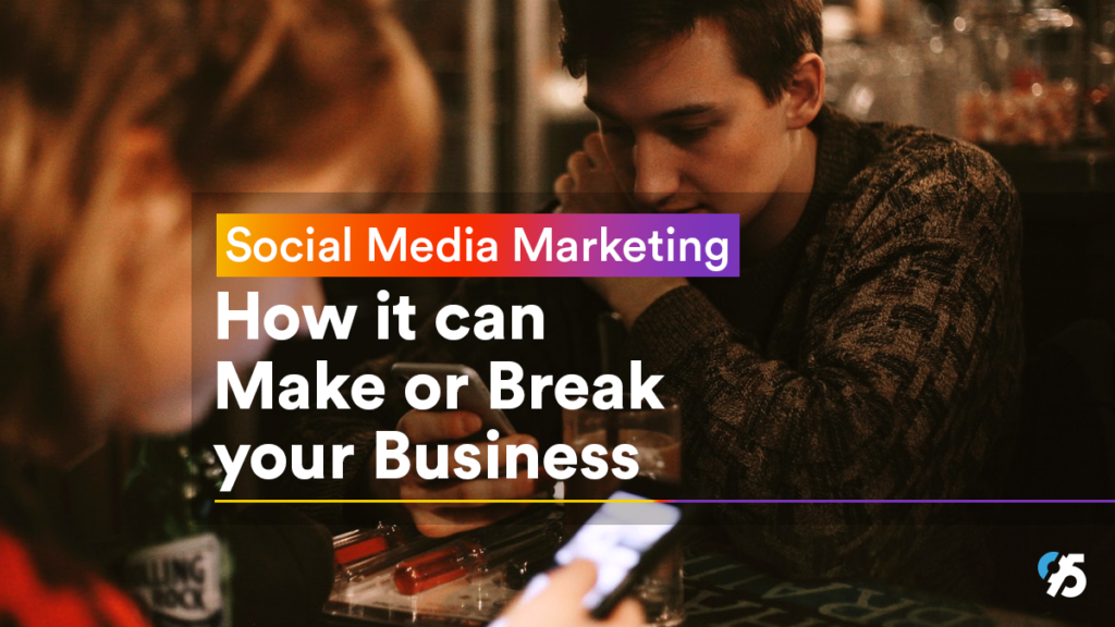 Social Media Marketing: How it can make or break your business