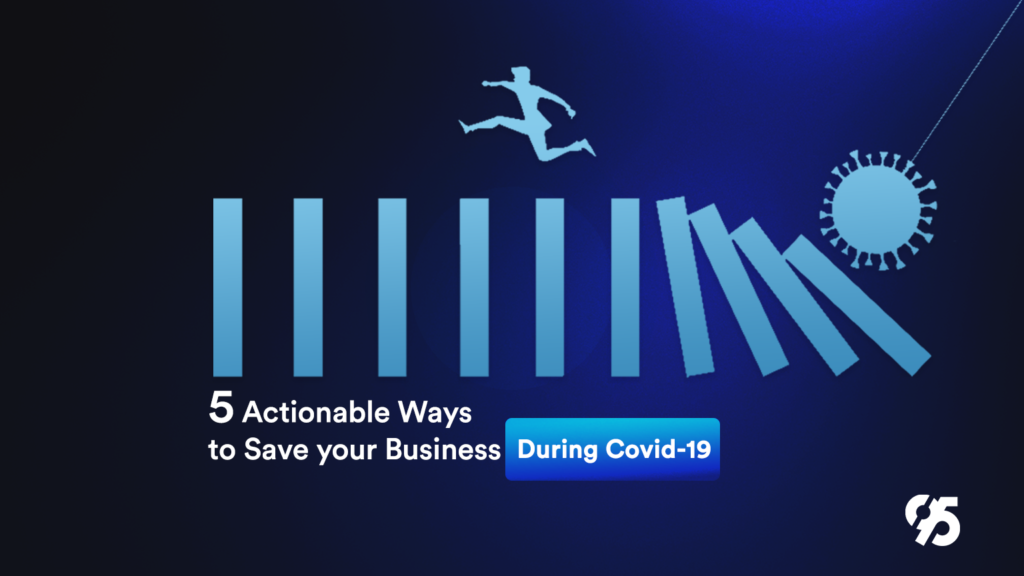 5 Actionable Ways to Save your Business (During Covid-19)