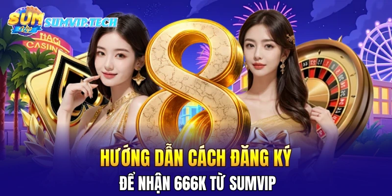 SUMVIP 34 Hướng dẫn cách đăng ký để nhận 666K từ Sumvip